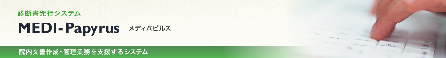 診断書発行システム MEDI-Papyrus メディパピルス 院内文書作成・管理業務を支援するシステム